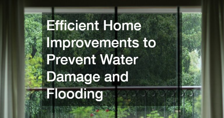 Efficient Home Improvements to Prevent Water Damage and Flooding
